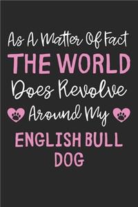 As A Matter Of Fact The World Does Revolve Around My English Bull Dog