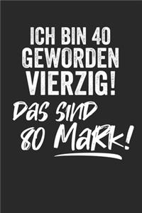 Ich bin 40 geworden Vierzig! Das sind 80 Mark!