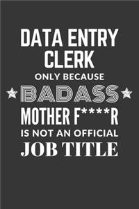 Data Entry Clerk Only Because Badass Mother F****R Is Not An Official Job Title Notebook