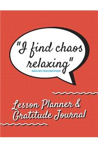 I Find Chaos Relaxing -Said No Teacher Ever Lesson Planner & Gratitude Journal