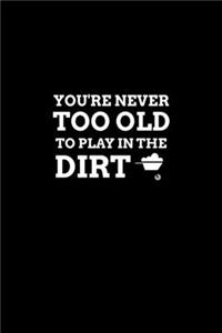 You're Never Too Old to Play in the Dirt