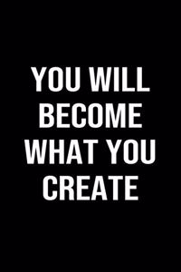 You Will Become What You Create