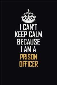 I Can't Keep Calm Because I Am A Prison Officer