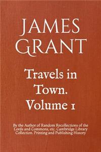 Travels in Town. Volume 1: By the Author of Random Recollections of the Lords and Commons, etc. Cambridge Library Collection. Printing and Publishing History