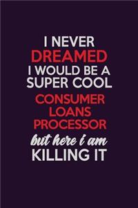 I Never Dreamed I Would Be A Super cool Consumer Loans Processor But Here I Am Killing It