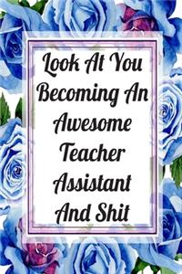 Look At You Becoming An Awesome Teacher Assistant And Shit
