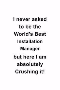 I Never Asked To Be The World's Best Installation Manager But Here I Am Absolutely Crushing It
