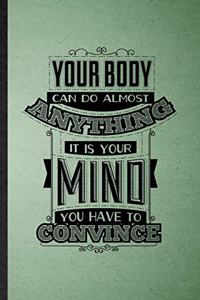 Your Body Can Do Almost Anything It Is Your Mind You Have to Convince
