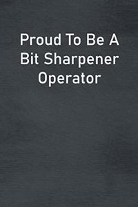 Proud To Be A Bit Sharpener Operator