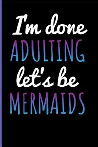 I'm Done Adulting Let's Be Mermaids