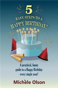 5 Easy Steps To A Happy Birthday!: A practical, funny guide to a Happy Birthday every single year!