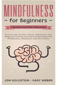 Mindfulness for Beginners + Declutter Your Mind 2 Manuscripts: How to Cure Anxiety, Stress, Depression and Negative Thinking with Natural Remedies Like Mindfulness, Meditation and Minimalism