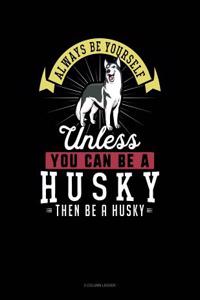 Always Be Yourself Unless You Can Be a Husky Then Be a Husky