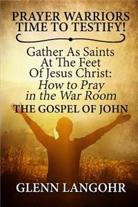 Prayer Warriors Time to Testify! Gather as Saints at the Feet of Jesus Christ