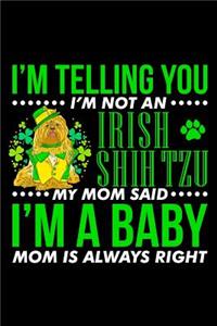 I'm Telling You I'm Not an Irish Shih Tzu My Mom Said I'm a Baby Mom Is Always Right