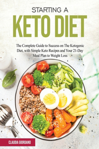 Starting a Keto Diet: The Complete Guide to Success on The Ketogenic Diet, with Simple Keto Recipes and Your 21-Day Meal Plan to Weight Loss