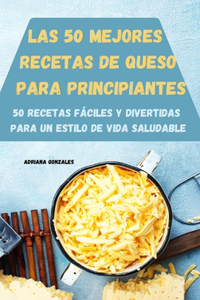 Las 50 Mejores Recetas de Queso Para Principiantes 50 Recetas Fáciles Y Divertidas Para Un Estilo de Vida Saludable