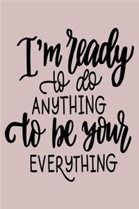 I'm Ready to Do Anything to Be Your Everything