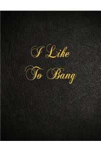 I Like To Bang