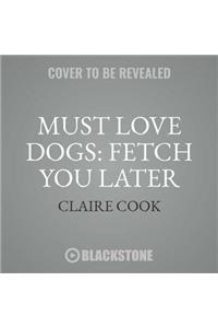 Must Love Dogs: Fetch You Later Lib/E