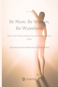 Be Mum. Be Woman. Be-Wusstsein