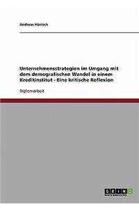 Unternehmensstrategien Im Umgang Mit Dem Demografischen Wandel in Einem Kreditinstitut. Eine Kritische Reflexion