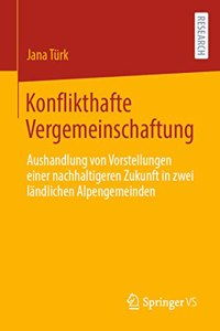 Konflikthafte Vergemeinschaftung: Aushandlung Von Vorstellungen Einer Nachhaltigeren Zukunft in Zwei Ländlichen Alpengemeinden