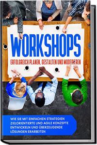 Workshops erfolgreich planen, gestalten und moderieren: Wie Sie mit einfachen Strategien zielorientierte und agile Konzepte entwickeln und uberzeugende Losungen erarbeiten (German Edition)