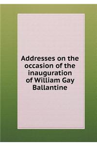 Addresses on the Occasion of the Inauguration of William Gay Ballantine