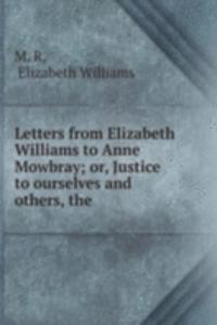 Letters from Elizabeth Williams to Anne Mowbray; or, Justice to ourselves and others, the .