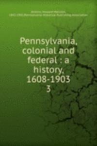 Pennsylvania, colonial and federal : a history, 1608-1903