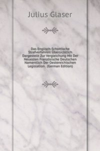 Das Englisch-Schottische Strafverfahren: Ubersichtlich Dargestellt Zur Vergleichung Mit Der Neuesten Franzosische Deutschen Namentlich Der Oestereichischen Legislation . (German Edition)