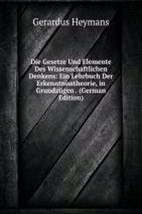 Die Gesetze Und Elemente Des Wissenschaftlichen Denkens: Ein Lehrbuch Der Erkenntnisstheorie, in Grundzugen . (German Edition)