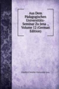 Aus Dem Padagogischen Universitats-Seminar Zu Jena ., Volume 12 (German Edition)