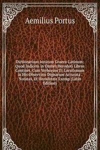 Dictionarium Ionicum Graeco-Latinum: Quod Indicem in Omnes Herodoti Libros Continet, Cum Verborum Et Locutionum in His Observatu Dignarum Accurata . Notatas, Et Herodoteis Exemp (Latin Edition)