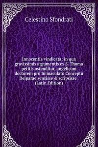 Innocentia vindicata: in qua gravissimis argumentis ex S. Thoma petitis ostenditur, angelicum doctorem pro Immaculato Conceptu Deiparae sensisse & scripsisse . (Latin Edition)