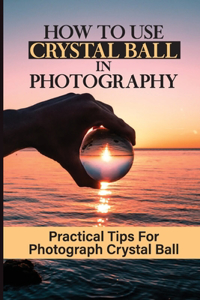 How To Use Crystal Ball In Photography