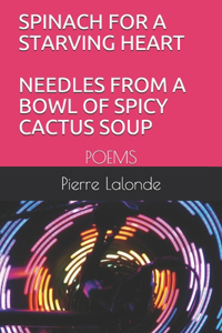 Spinach for a Starving Heart Needles from a Bowl of Spicy Cactus Soup