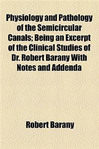 Physiology and Pathology of the Semicircular Canals; Being an Excerpt of the Clinical Studies of Dr. Robert Barany with Notes and Addenda