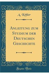 Anleitung Zum Studium Der Deutschen Geschichte (Classic Reprint)