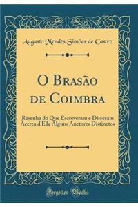 O BrasÃ£o de Coimbra: Resenha Do Que Escreveram E Disseram Ã?cerca d'Elle Alguns Auctores Distinctos (Classic Reprint)