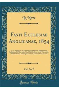 Fasti Ecclesiae Anglicanae, 1854, Vol. 2 of 3: Or a Calendar of the Principal Ecclesiastical Dignitaries in England and Wales, and of the Chief Officers in the Universities of Oxford and Cambridge, from the Earliest Time to Year (Classic Reprint): Or a Calendar of the Principal Ecclesiastical Dignitaries in England and Wales, and of the Chief Officers in the Universities of Oxford and Cambridg