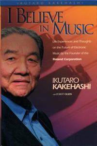 I BELIEVE IN MUSIC: Life Experiences and Thoughts on the Future of Electronic Music by the Founder of the Roland Corporation
