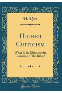 Higher Criticism: What Is Its Effect on the Teaching of the Bible? (Classic Reprint)