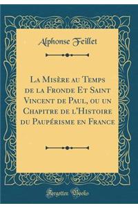 La Misère au Temps de la Fronde Et Saint Vincent de Paul, ou un Chapitre de l'Histoire du Paupérisme en France (Classic Reprint)
