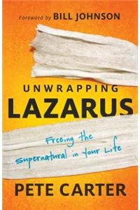 Unwrapping Lazarus: Freeing the Supernatural in Your Life: Freeing the Supernatural in Your Life