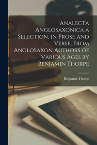 Analecta Anglosaxonica a Selection, in Prose and Verse, From AngloSaxon Authors of Various Ages by Benjamin Thorpe