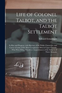 Life of Colonel Talbot, and the Talbot Settlement [microform]