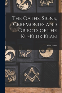 Oaths, Signs, Ceremonies and Objects of the Ku-Klux Klan