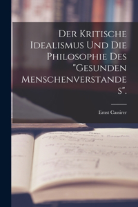 Kritische Idealismus Und Die Philosophie Des Gesunden Menschenverstandes.